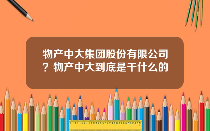 物产中大集团股份有限公司？物产中大到底是干什么的