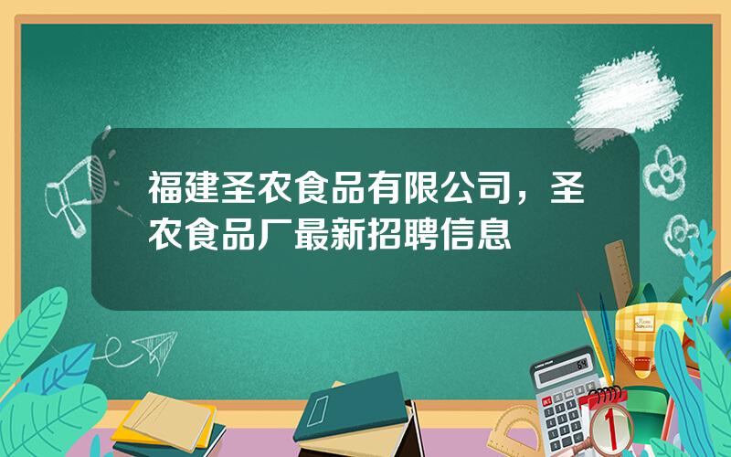 福建圣农食品有限公司，圣农食品厂最新招聘信息