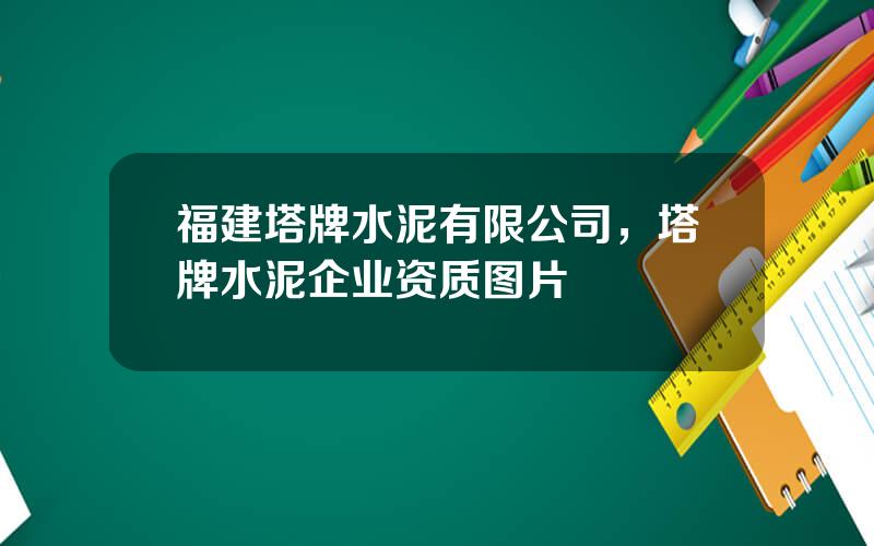 福建塔牌水泥有限公司，塔牌水泥企业资质图片