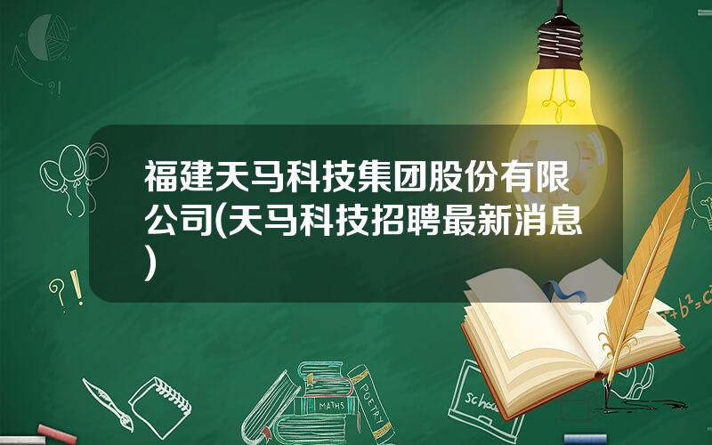 福建天马科技集团股份有限公司(天马科技招聘最新消息)