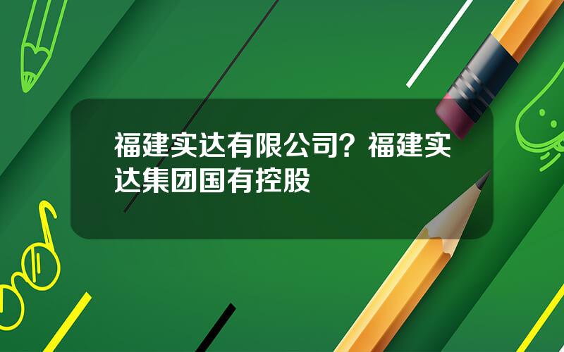 福建实达有限公司？福建实达集团国有控股