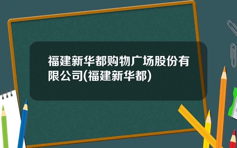 福建新华都购物广场股份有限公司(福建新华都)