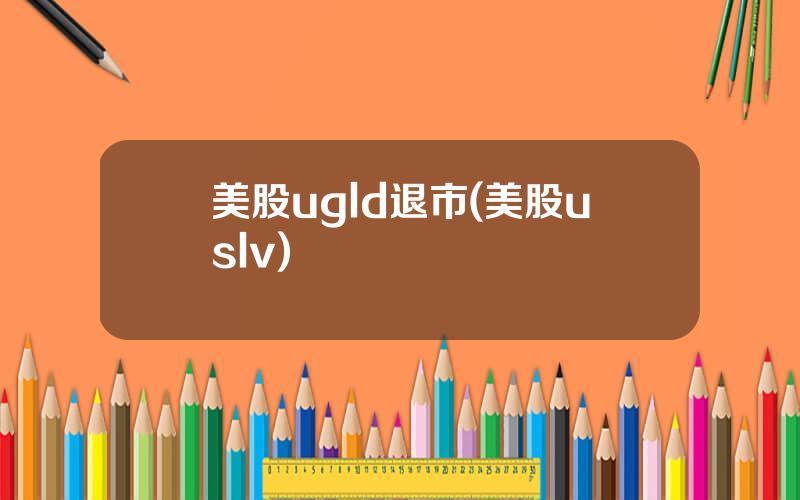 美股ugld退市(美股uslv)