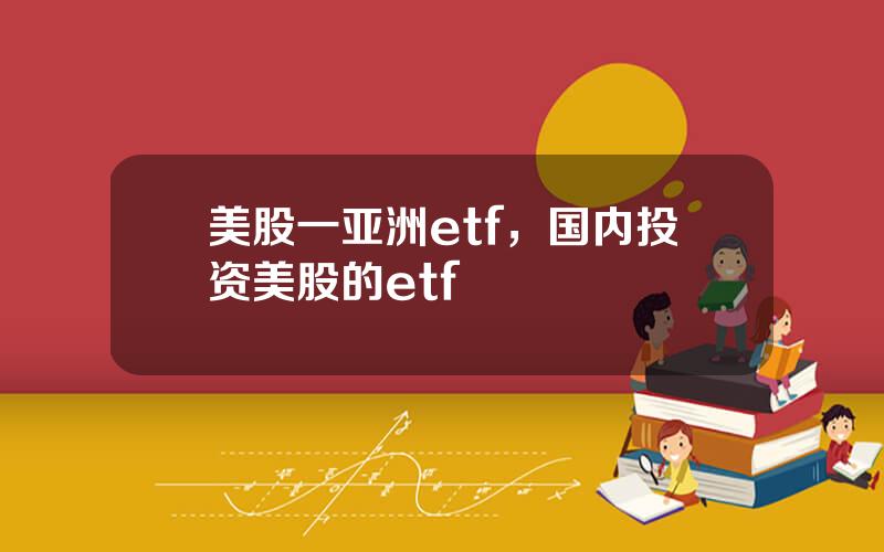 美股一亚洲etf，国内投资美股的etf