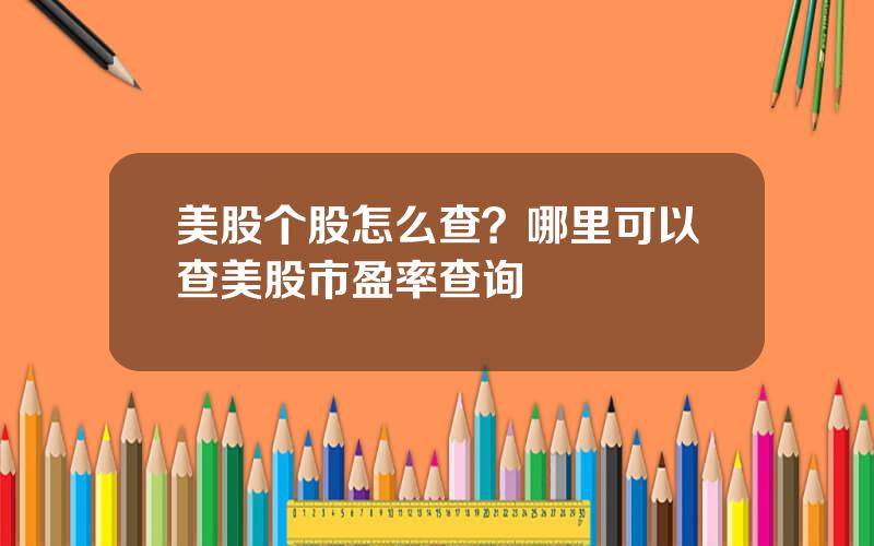 美股个股怎么查？哪里可以查美股市盈率查询