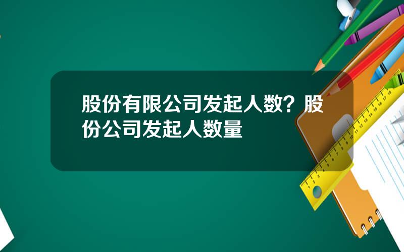 股份有限公司发起人数？股份公司发起人数量