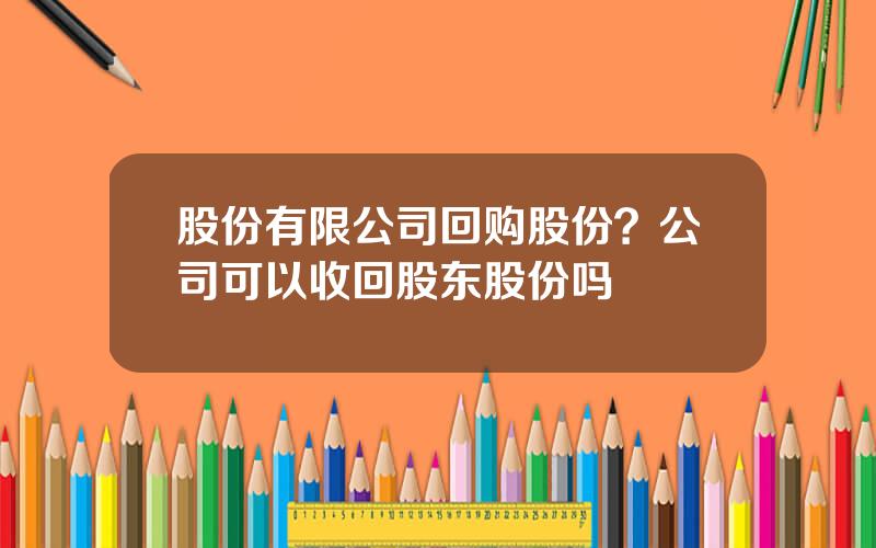 股份有限公司回购股份？公司可以收回股东股份吗