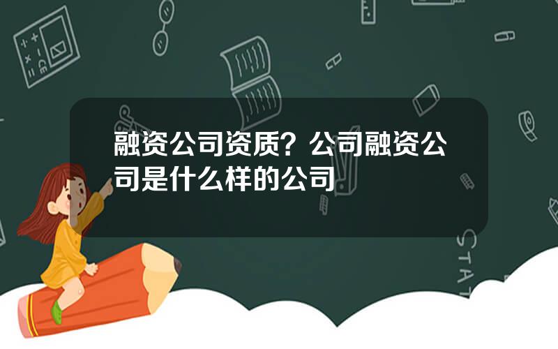 融资公司资质？公司融资公司是什么样的公司