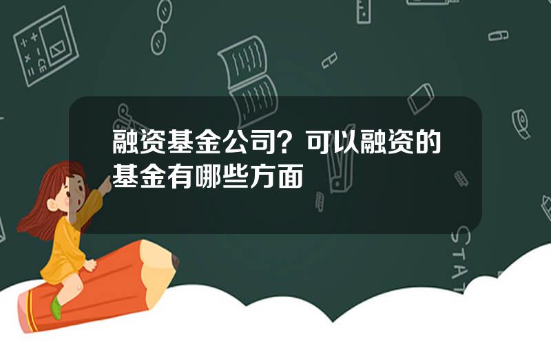 融资基金公司？可以融资的基金有哪些方面