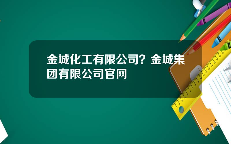 金城化工有限公司？金城集团有限公司官网