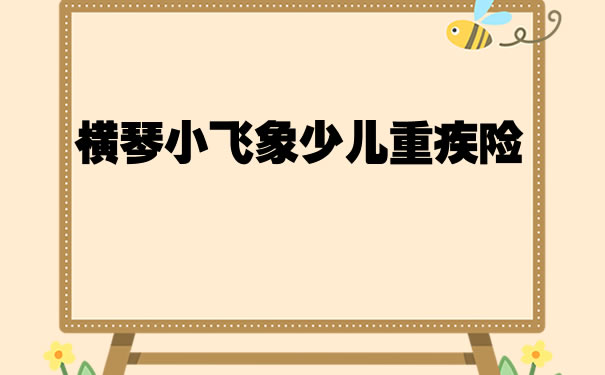 2022横琴小飞象少儿重疾险怎么样？小飞象少儿重疾险在哪里买